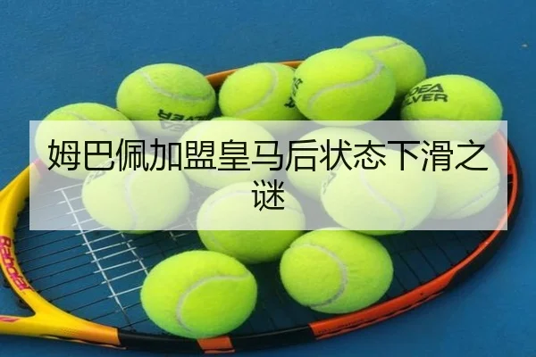 姆巴佩加盟皇马后状态下滑之谜