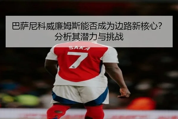 巴萨尼科威廉姆斯能否成为边路新核心?分析其潜力与挑战