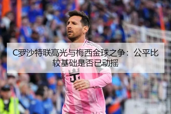 C罗沙特联高光与梅西金球之争：公平比较基础是否已动摇